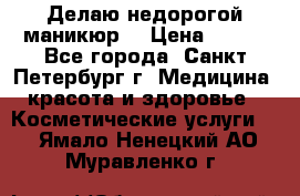 Делаю недорогой маникюр  › Цена ­ 500 - Все города, Санкт-Петербург г. Медицина, красота и здоровье » Косметические услуги   . Ямало-Ненецкий АО,Муравленко г.